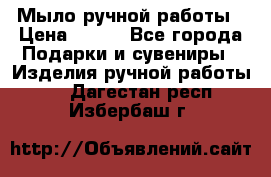 Мыло ручной работы › Цена ­ 200 - Все города Подарки и сувениры » Изделия ручной работы   . Дагестан респ.,Избербаш г.